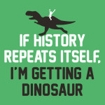 If History Repeats Itself I'm Getting A Dinosaur T-Shirt