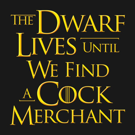 The Dwarf Lives Until We Find a Cock Merchant Game of Thrones T-Shirt