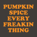 Pumpkin Spice Every Freakin Thing T-Shirt