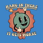 Hang In There It Gets Worse Bomb Shirt