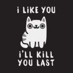 I Like You I'll Kill You Last Cat Shirt